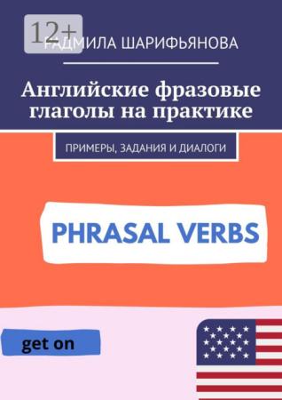 Радмила Шарифьянова. Английские фразовые глаголы на практике. Примеры, задания и диалоги
