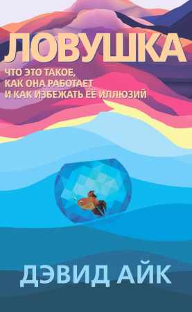 Дэвид Айк. Ловушка. Что это такое, как она работает и как избежать её иллюзий