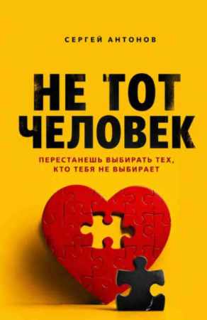 Сергей Антонов. Не тот человек. Перестанешь выбирать тех, кто тебя не выбирает