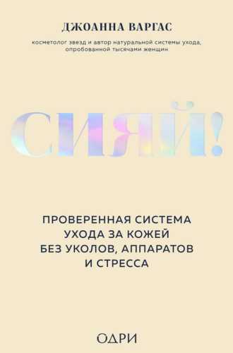 Сияй! Проверенная система ухода за кожей без уколов, аппаратов и стресса