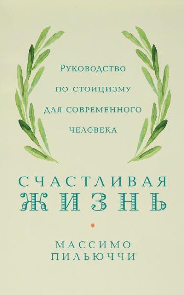 Массимо Пильюччи. Счастливая жизнь. Руководство по стоицизму для современного человека. 53 кратких урока ныне живущим