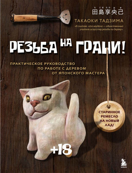 Такаоки Тадзима. Резьба на грани! Практическое руководство по работе с деревом от японского мастера