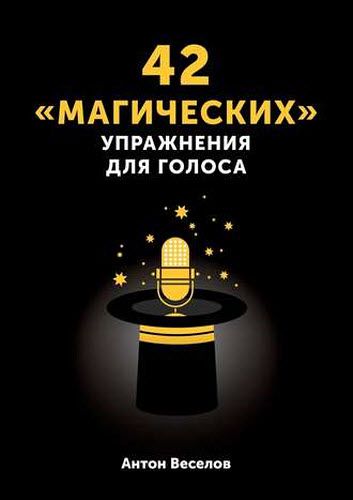 Антон Веселов. 42 «магических» упражнения для голоса